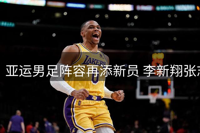 亚运男足阵容再添新员 李新翔张志雄获补充征召