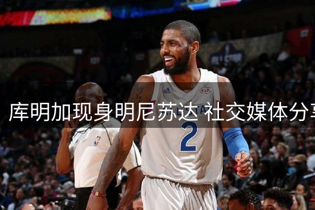 库明加现身明尼苏达 社交媒体分享个人穿搭造型