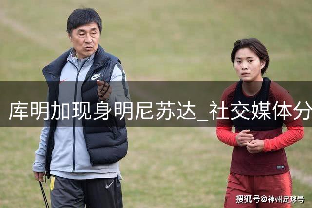 库明加现身明尼苏达 社交媒体分享个人穿搭造型